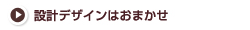設計デザインはおまかせ