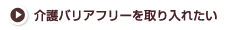 介護バリアフリーを取り入れたい