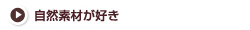 自然素材が好き