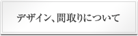 デザイン、間取りについて