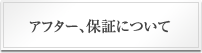 アフター、保証について