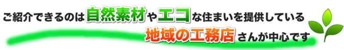 ご紹介できるのは自然素材やエコな住まいを提供している地域の工務店さんが中心です