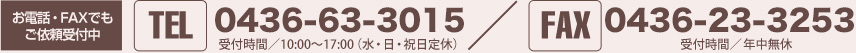 お電話・FAXでもご依頼受付中 TEL:0436-63-3015 受付時間／10:00~17:00(水・日・祝日定休) FAX:0120-963-734 受付時間／年中無休